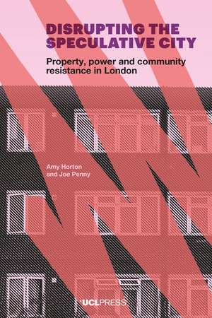 Disrupting the Speculative City: Property, Power and Community Resistance in London de Amy Horton