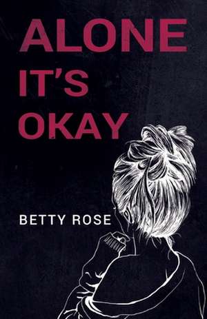 Rose, B: Alone, It's Okay de Betty R Rose