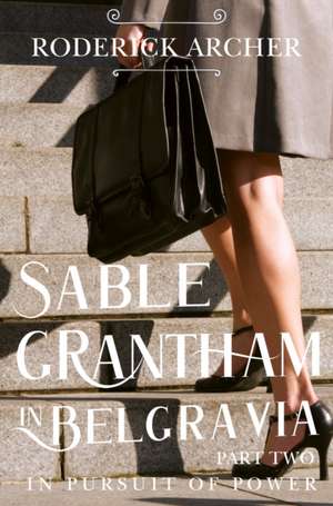 SABLE GRANTHAM IN BELGRAVIA: Part Two In Pursuit of Power de Roderick Archer