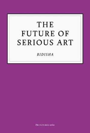 The Future of Serious Art de Bidisha