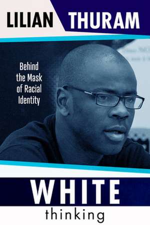 White Thinking: How Racial Bias Is Constructed and How to Move Beyond It de Lilian Thuram