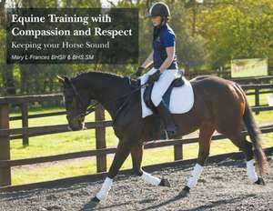 Equine Training with Compassion and Respect: Keeping your Horse Sound de Mary L. Frances