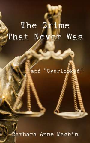 The Crime That Never Was: And "Overlooked" de Barbara Anne Machin