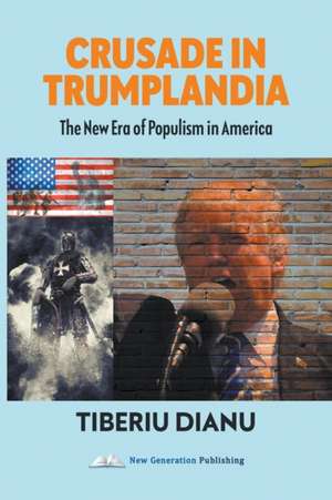 Crusade in Trumplandia: The New Era of Populism in America de Tiberiu Dianu