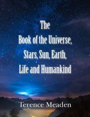 The Book of the Universe, Stars, Sun, Earth, Life and Humankind de Terence Meaden