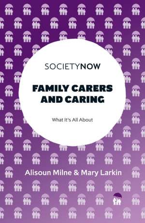 Family Carers and Caring – What It`s All About de Alisoun Milne