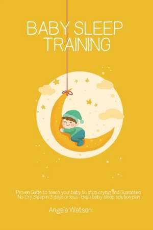 Baby sleep training - Proven Guide to teach your baby to stop crying and Guarantee No-Cry Sleep in 3 days or less - Best baby sleep solution plan de Angela Watson