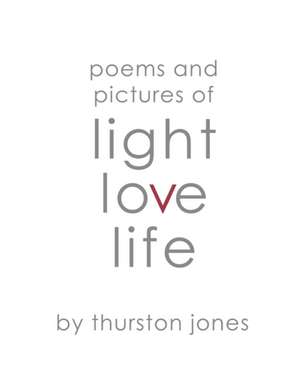 Poems and Pictures of Light, Love and Life de Thurston Jones