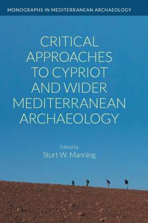 Critical Approaches to Cypriot and Wider Mediterranean Archaeology de Sturt W. Manning