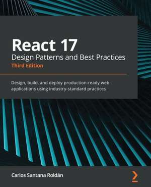 React 17 Design Patterns and Best Practices - Third Edition de Carlos Santana Roldán