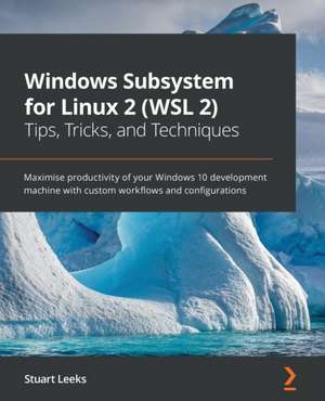 Windows Subsystem for Linux 2 (WSL 2) Tips, Tricks, and Techniques de Stuart Leeks