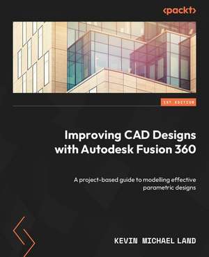 Improving CAD Designs with Autodesk Fusion 360 de Kevin Michael Land