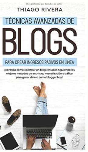 Técnicas Avanzadas de Blogs Para Crear Ingresos Pasivos en Línea de Thiago Rivera