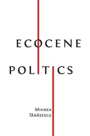 Ecocene Politics de Mihnea T&259;n&259;sescu