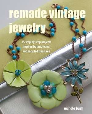 Remade Vintage Jewelry: 35 step-by-step projects inspired by lost, found, and recycled treasures de Co-co Nichole Bush