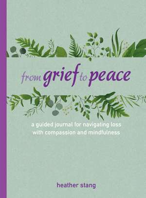 From Grief to Peace: A guided journal for navigating loss with compassion and mindfulness de Heather Stang