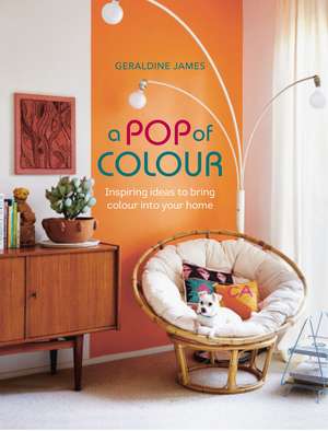 A Pop of Colour: Inspiring ideas to bring colour into your home de Geraldine James