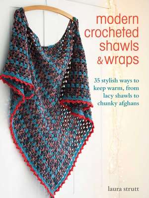 Modern Crocheted Shawls and Wraps: 35 Stylish Ways to Keep Warm, from Lacy Shawls to Chunky Afghans de Laura Strutt