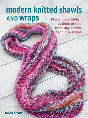 Modern Knitted Shawls and Wraps: 35 warm and stylish designs to knit, from lacy shawls to chunky wraps de Laura Strutt