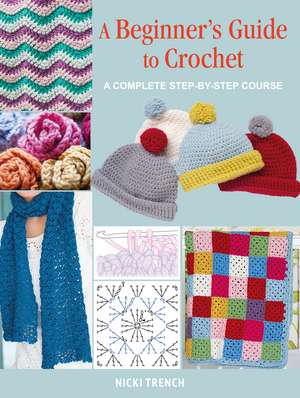 A Beginner's Guide to Crochet: A complete step-by-step course de Nicki Trench