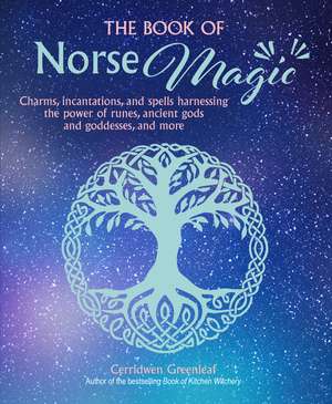 The Book of Norse Magic: Charms, incantations and spells harnessing the power of runes, ancient gods and goddesses, and more de Cerridwen Greenleaf