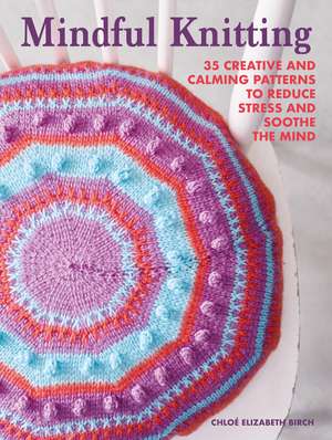 Mindful Knitting: 35 creative and calming patterns to reduce stress and soothe the mind de Chloé Elizabeth Birch