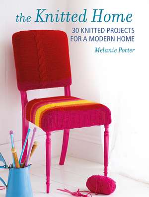 Knitted Home: 30 contemporary knitting projects for your living space de Melanie Porter