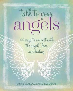 Talk to Your Angels: 44 ways to connect with the angels’ love and healing de Jayne Wallace