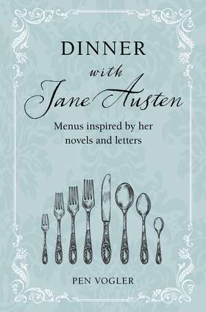 Dinner with Jane Austen: Menus inspired by her novels and letters de Pen Vogler