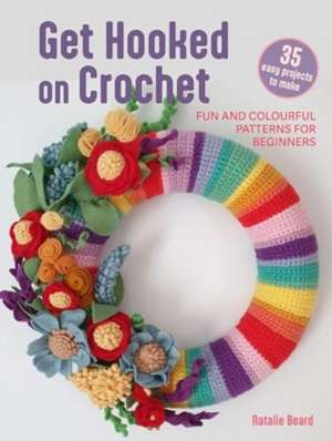 Get Hooked on Crochet: 35 easy projects: Fun and colourful patterns for beginners de Natalie Beard