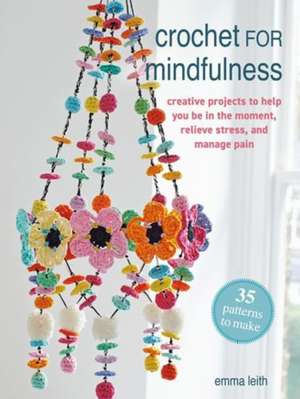 Crochet for Mindfulness: 35 Patterns to Make de Emma Leith