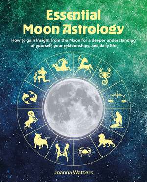 Essential Moon Astrology: How to gain insight from the Moon for a deeper understanding of yourself, your relationships, and daily life de Joanna Watters