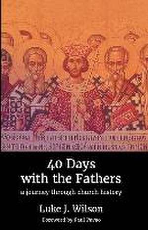 40 Days with the Fathers: A Journey Through Church History de Luke J. Wilson