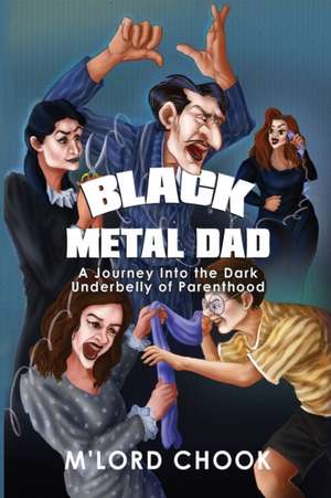 Black Metal Dad: A Journey Into the Dark Underbelly of Parenthood de M'Lord Chook