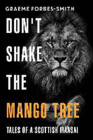 Don't Shake the Mango Tree - Tales of a Scottish Maasai de Graeme Forbes-Smith