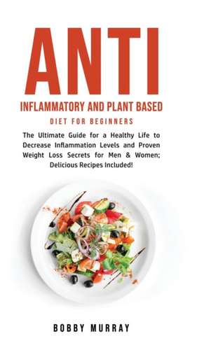 Anti Inflammatory and Plant Based Diet for Beginners de Bobby Murray