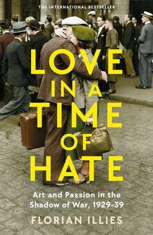 Love in a Time of Hate: Art and Passion in the Shadow of War, 1929-39 de Florian Illies