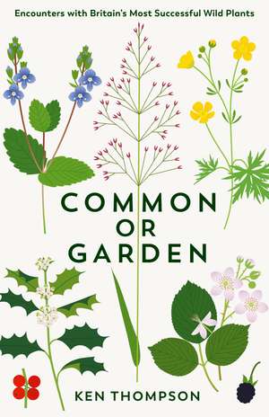 Common or Garden: Encounters with Britain's 50 Most Successful Wild Plants de Ken Thompson