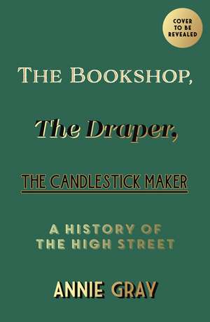 The Bookshop, The Draper, The Candlestick Maker: A History of the High Street de Annie Gray