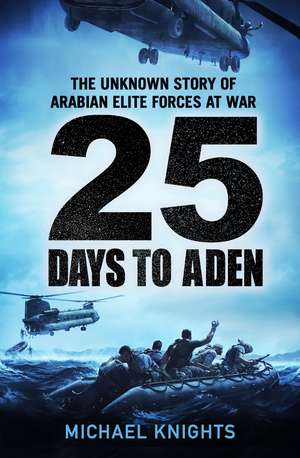 25 Days to Aden: The Unknown Story of Arabian Elite Forces at War de Michael Knights