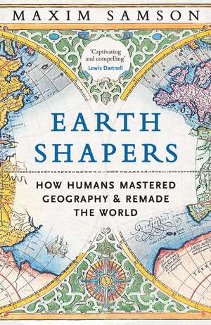 Earth Shapers: How Humans Mastered Geography and Remade the World de Maxim Samson