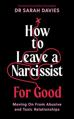 How to Leave a Narcissist ... For Good: Moving On From Abusive and Toxic Relationships de Dr Sarah Davies