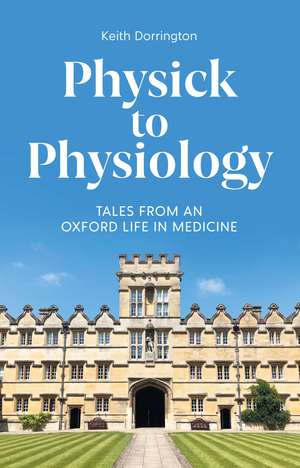 Physick to Physiology: Tales from an Oxford Life in Medicine de Keith Dorrington