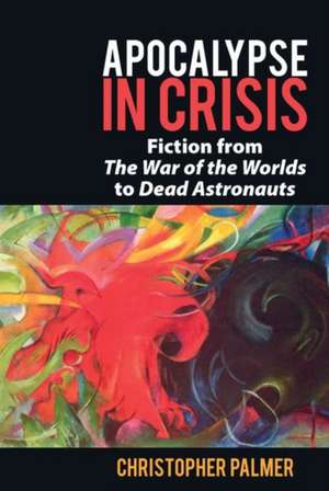 Apocalypse in Crisis – Fiction from `The War of the Worlds` to `Dead Astronauts` de Christopher Palmer