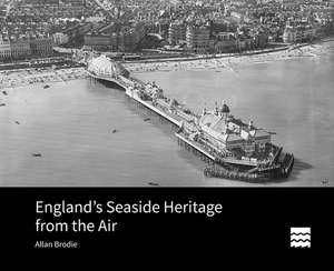 England`s Seaside Heritage from the Air de Allan Brodie