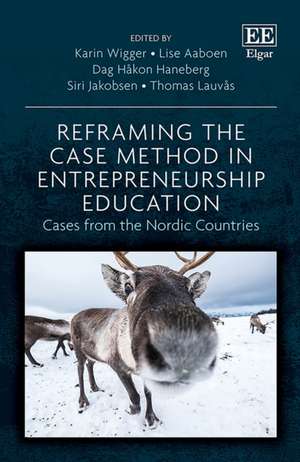 Reframing the Case Method in Entrepreneurship Ed – Cases from the Nordic Countries de Karin Wigger