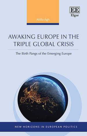 Awaking Europe in the Triple Global Crisis – The Birth Pangs of the Emerging Europe de Attila Ágh