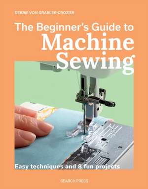 The Beginner's Guide to Machine Sewing de Debbie von Grabler-Crozier