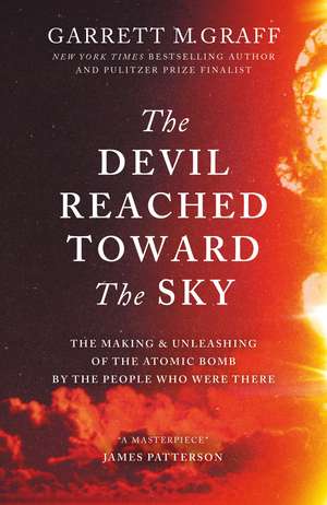 The Devil Reached Toward the Sky: The Making and Unleashing of the Atomic Bomb - By The People Who Were There de Garrett M. Graff