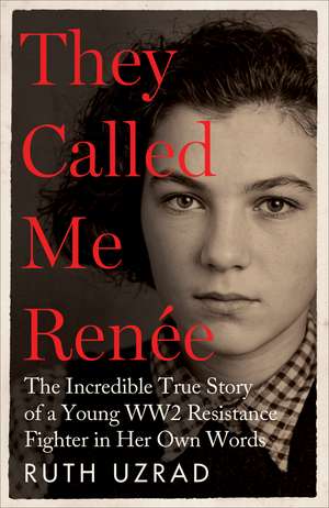 They Called Me Renée: The Incredible True Story of a Young WW2 Resistance Fighter in Her Own Words de Ruth Uzrad